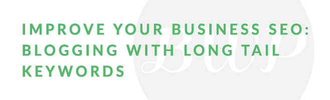 Improve Your Business SEO: Blogging with Long Tail Keywords